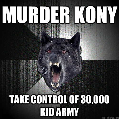 murder kony take control of 30,000 kid army  Insanity Wolf