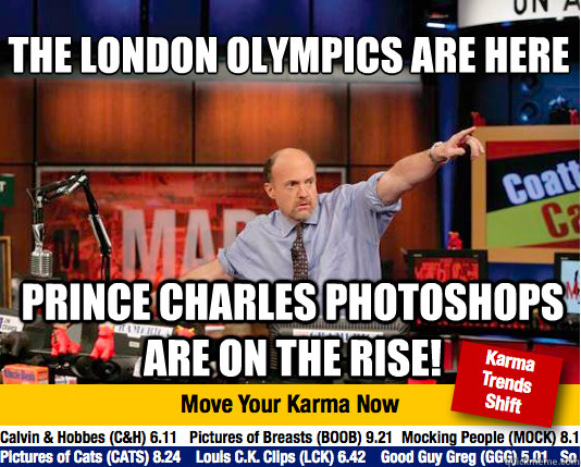 The London Olympics are here
 Prince charles photoshops are on the rise!  Mad Karma with Jim Cramer