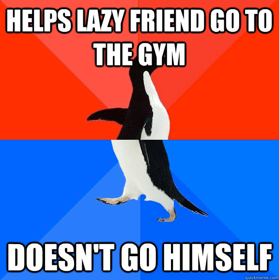 helps lazy friend go to the gym doesn't go himself  Socially Awesome Awkward Penguin