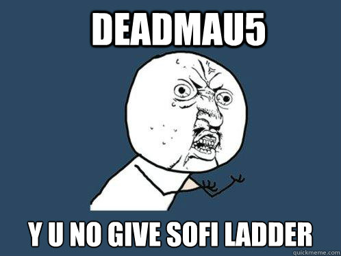 Deadmau5 y u no give sofi ladder  Y U No