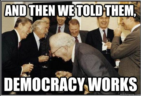 And then we told them, Democracy works  And then we told them