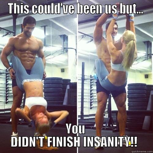 Workout buddy  - THIS COULD'VE BEEN US BUT... YOU DIDN'T FINISH INSANITY!!  Misc