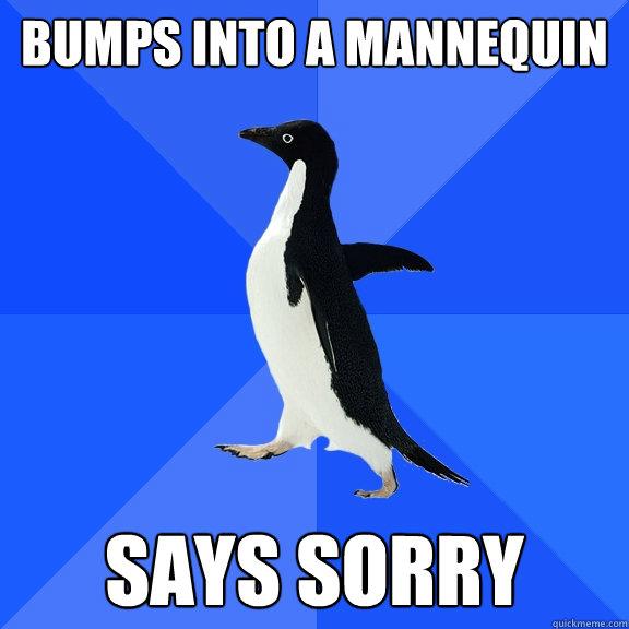 Bumps into a mannequin says sorry  Socially Awkward Penguin