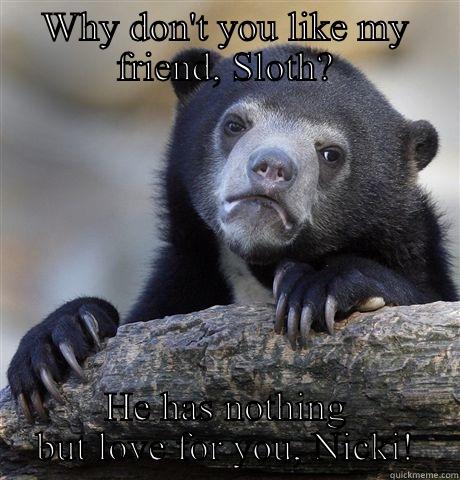WHY DON'T YOU LIKE MY FRIEND, SLOTH? HE HAS NOTHING BUT LOVE FOR YOU, NICKI! Confession Bear