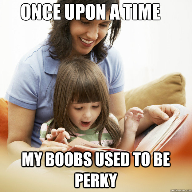 ONce upon a time my boobs used to be perky - ONce upon a time my boobs used to be perky  bedtime story