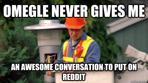 omegle nEver gives me an awesome conversation to put on reddit  Nobody Ever Give Me Guy