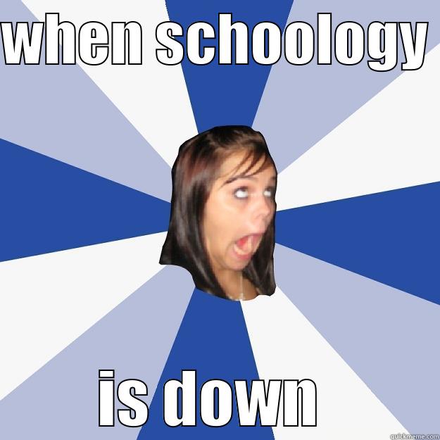 schoology  - WHEN SCHOOLOGY  IS DOWN  Annoying Facebook Girl