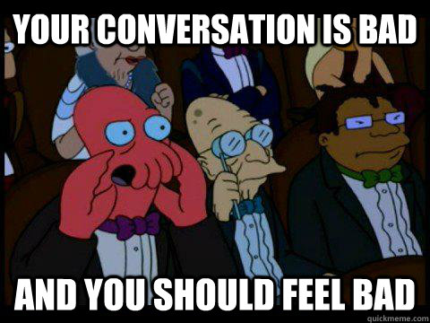 Your conversation is bad AND YOU SHOULD FEEL BAD  BREAKING BAD ZOIDBERG