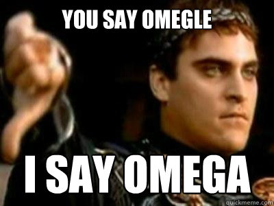 You say Omegle I say Omega  Downvoting Roman