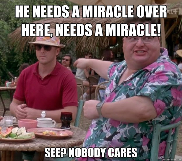 He needs a Miracle over here, needs a miracle! See? nobody cares - He needs a Miracle over here, needs a miracle! See? nobody cares  we got dodgson here