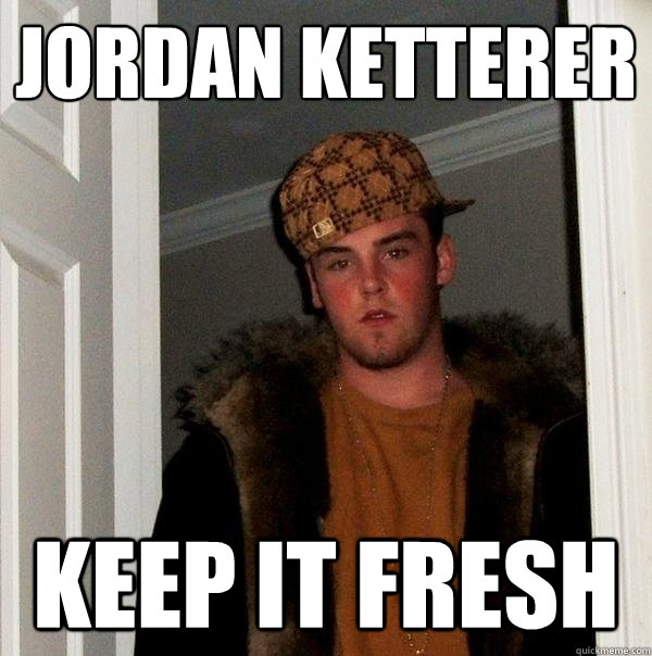 jordan ketterer keep it fresh - jordan ketterer keep it fresh  Scumbag Steve