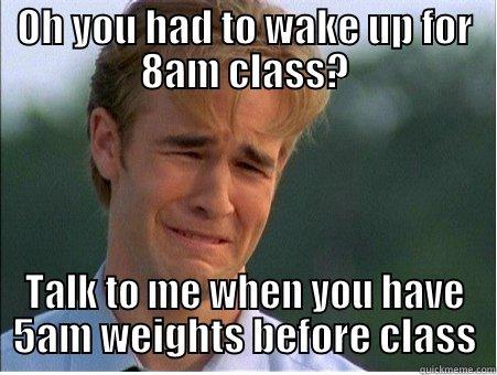 OH YOU HAD TO WAKE UP FOR 8AM CLASS? TALK TO ME WHEN YOU HAVE 5AM WEIGHTS BEFORE CLASS 1990s Problems