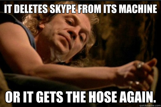 It deletes Skype from its machine or it gets the hose again.  It Puts The Lotion In The Basket