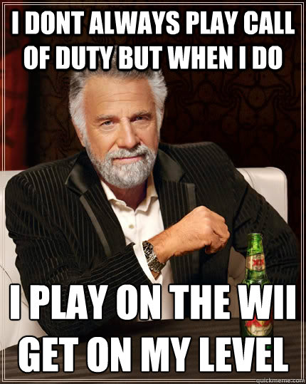 i dont always play call of duty but when i do  i play on the wii
GET ON MY LEVEL - i dont always play call of duty but when i do  i play on the wii
GET ON MY LEVEL  The Most Interesting Man In The World