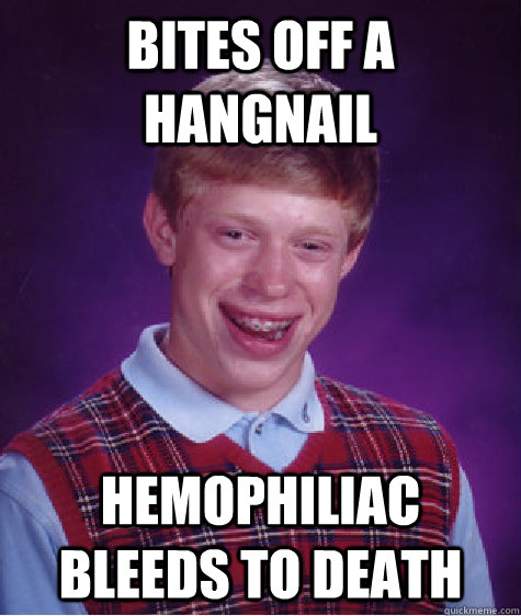 bites off a hangnail hemophiliac bleeds to death  Bad Luck Brian