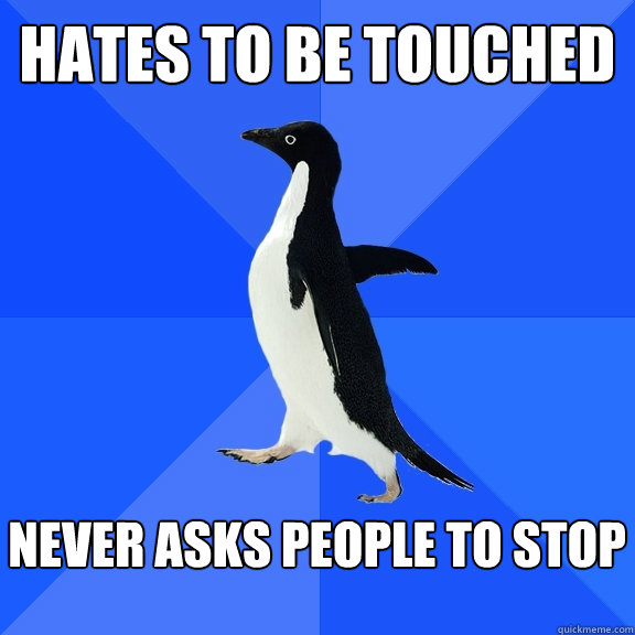 Hates to be touched   Never asks people to stop   Socially Awkward Penguin