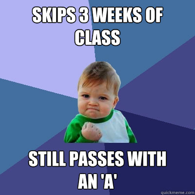 Skips 3 weeks of
class still passes with 
an 'a'  Success Kid