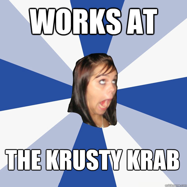 Works at The Krusty Krab  Annoying Facebook Girl
