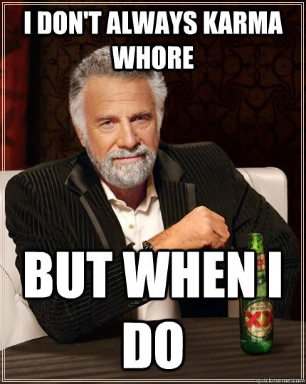 I don't always karma whore But when I do  The Most Interesting Man In The World