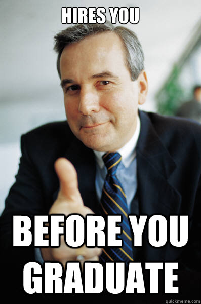 Hires you Before you graduate  Good Guy Boss