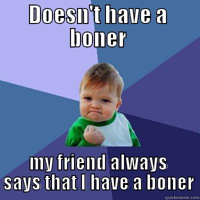 DOESN'T HAVE A BONER MY FRIEND ALWAYS SAYS THAT I HAVE A BONER Success Kid