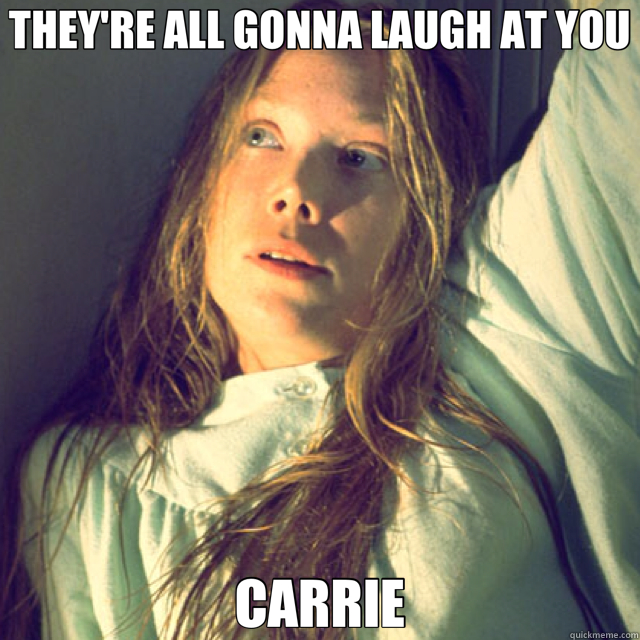 THEY'RE ALL GONNA LAUGH AT YOU CARRIE  Carrie 