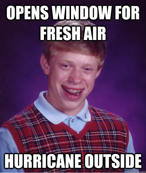 Opens window for fresh air hurricane outside  Bad Luck Brian