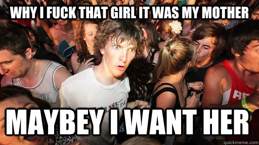 why i fuck that girl it was my mother maybey i want her  Sudden Clarity Clarence