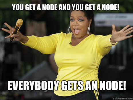 YOU GET A NODE AND YOU GET A NODE!  everybody gets an NODE!  Oprah Loves Ham