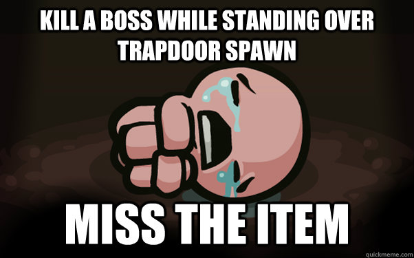 kill a boss while standing over trapdoor spawn miss the item  The Binding of Isaac