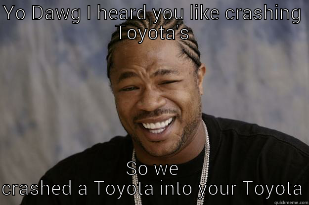 Malcolm Toyota - YO DAWG I HEARD YOU LIKE CRASHING TOYOTA'S SO WE CRASHED A TOYOTA INTO YOUR TOYOTA Xzibit meme