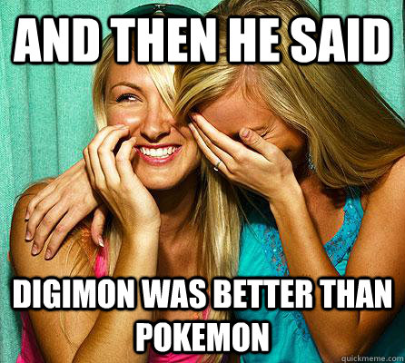 AND THEN HE SAID DIGIMON WAS BETTER THAN POKEMON - AND THEN HE SAID DIGIMON WAS BETTER THAN POKEMON  Laughing Girls
