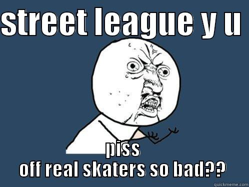 STREET LEAGUE Y U  PISS OFF REAL SKATERS SO BAD?? Y U No