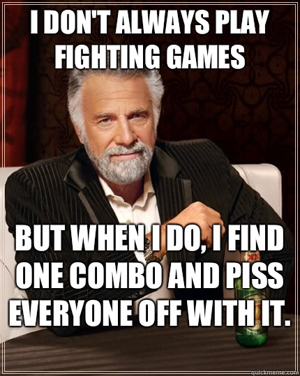 I don't always play fighting games but when i do, I find one combo and piss everyone off with it.  - I don't always play fighting games but when i do, I find one combo and piss everyone off with it.   The Most Interesting Man In The World