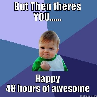BUT THEN THERES YOU...... HAPPY 48 HOURS OF AWESOME Success Kid