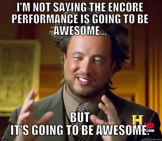 I'M NOT SAYING THE ENCORE PERFORMANCE IS GOING TO BE AWESOME... BUT IT'S GOING TO BE AWESOME. Ancient Aliens