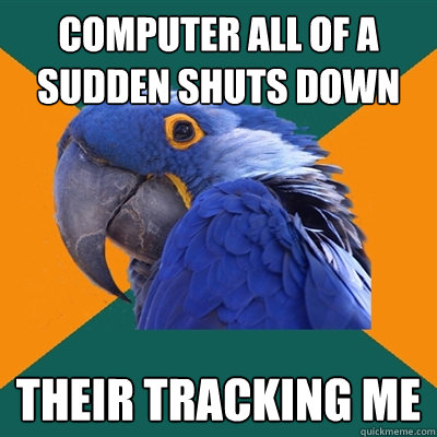 computer all of a sudden shuts down their tracking me  Paranoid Parrot