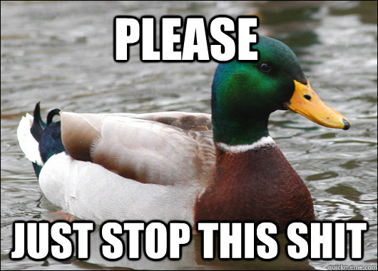 Please just stop this shit  Actual Advice Mallard