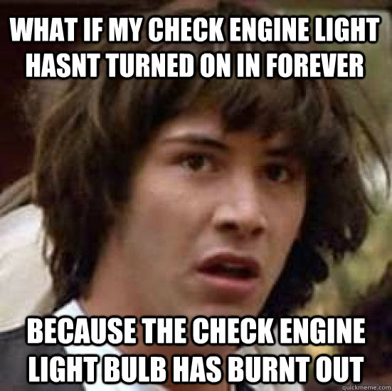 What if my check engine light hasnt turned on in forever because the check engine light bulb has burnt out  conspiracy keanu