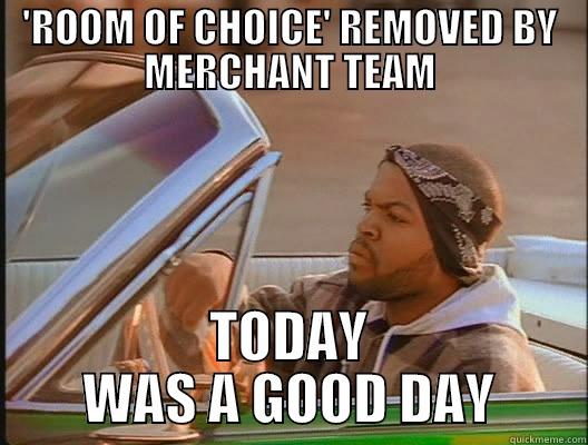 'ROOM OF CHOICE' REMOVED BY MERCHANT TEAM TODAY WAS A GOOD DAY today was a good day