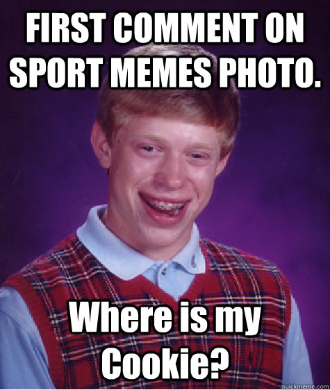 FIRST COMMENT ON SPORT MEMES PHOTO. Where is my Cookie?  Bad Luck Brian