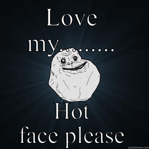 LOVE MY......... HOT FACE PLEASE Forever Alone