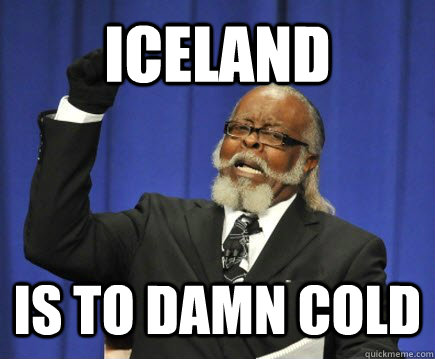 ICELAND IS TO DAMN COLD  Too Damn High