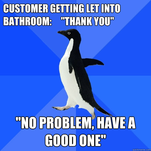 Customer getting let into bathroom:     