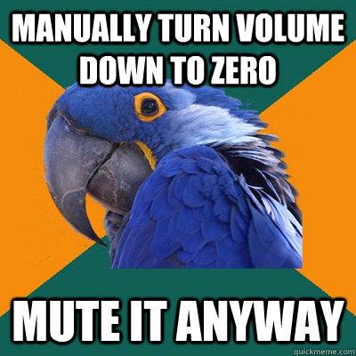 Manually turn volume down to zero Mute it anyway - Manually turn volume down to zero Mute it anyway  Paranoid Parrot