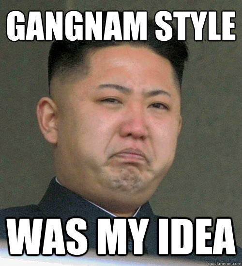 gangnam style
 was my idea - gangnam style
 was my idea  Kim Jong Un cries