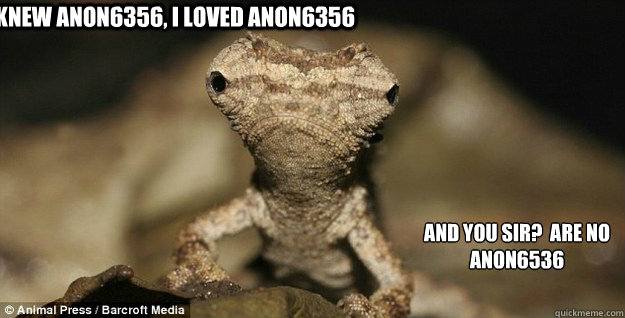 I knew Anon6356, I loved Anon6356 And you sir?  Are no ANON6536
 - I knew Anon6356, I loved Anon6356 And you sir?  Are no ANON6536
  Misc