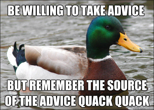 Be willing to take advice but remember the source of the advice quack quack  Actual Advice Mallard