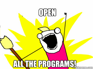 open All the programs!  All The Things