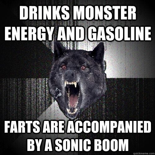 Drinks Monster Energy and Gasoline Farts are accompanied by a sonic boom   Insanity Wolf